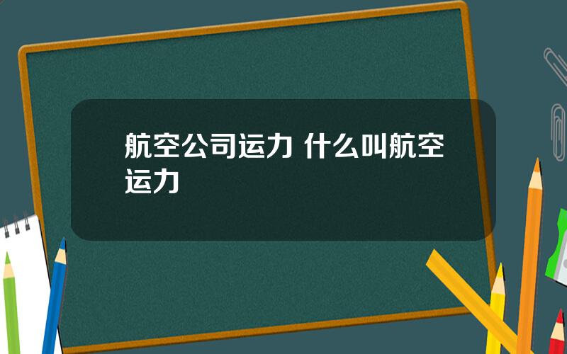 航空公司运力 什么叫航空运力